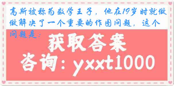 高斯被称为数学王子，他在19岁时就做解决了一个重要的作图问题，这个问题是：