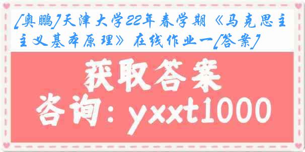 [奥鹏]天津大学22年春学期《马克思主义基本原理》在线作业一[答案]