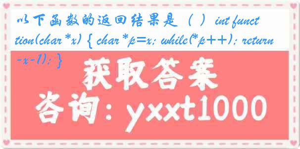 以下函数的返回结果是（ ）int function(char *x) { char *p=x; while(*p++); return(p-x-1); }