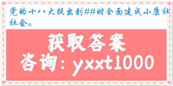 党的十八大提出到##时全面建成小康社会。