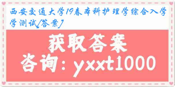 西安交通大学19春本科护理学综合入学测试[答案]