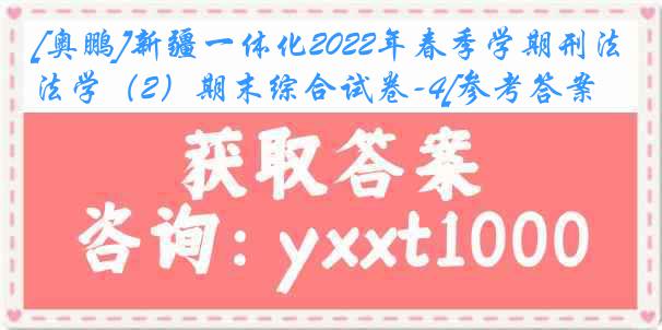 [奥鹏]新疆一体化2022年春季学期刑法学（2）期末综合试卷-4[参考答案]