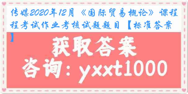 传媒2020年12月《国际贸易概论》课程考试作业考核试题题目【标准答案】