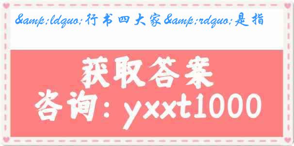 &ldquo;行书四大家&rdquo;是指