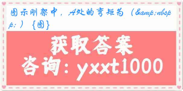 图示刚架中，A处的弯矩为（&nbsp; ） {图}