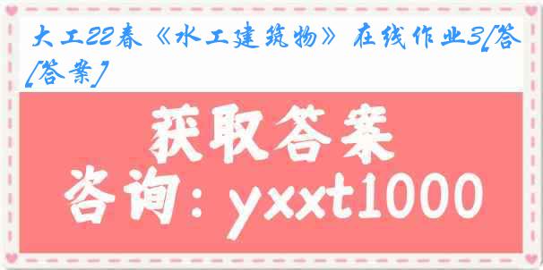 大工22春《水工建筑物》在线作业3[答案]