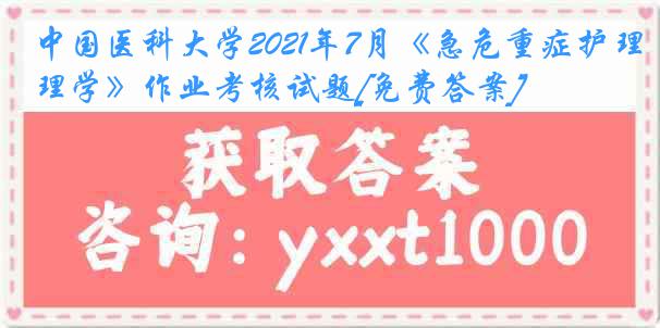 中国医科大学2021年7月《急危重症护理学》作业考核试题[免费答案]