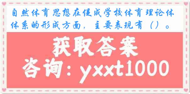 自然体育思想在促成学校体育理论体系的形成方面，主要表现有（）。