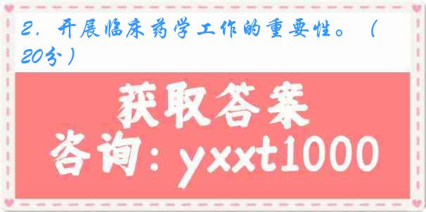 2．开展临床药学工作的重要性。（20分）