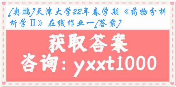 [奥鹏]天津大学22年春学期《药物分析学Ⅱ》在线作业一[答案]