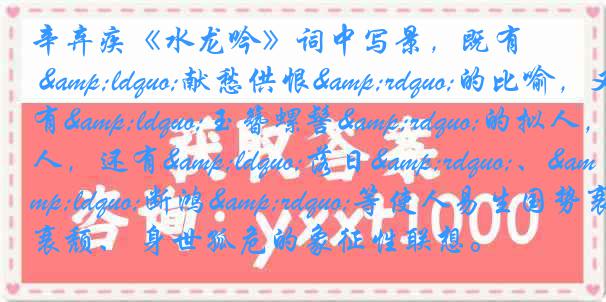 辛弃疾《水龙吟》词中写景，既有 &ldquo;献愁供恨&rdquo;的比喻，又有&ldquo;玉簪螺髻&rdquo;的拟人，还有&ldquo;落日&rdquo;、&ldquo;断鸿&rdquo;等使人易生国势衰颓、 身世孤危的象征性联想。