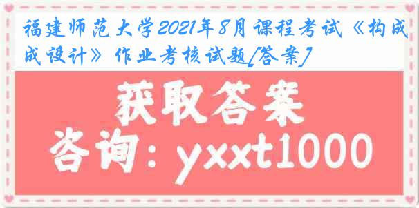 福建师范大学2021年8月课程考试《构成设计》作业考核试题[答案]