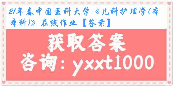 21年春中国医科大学《儿科护理学(本科)》在线作业【答案】