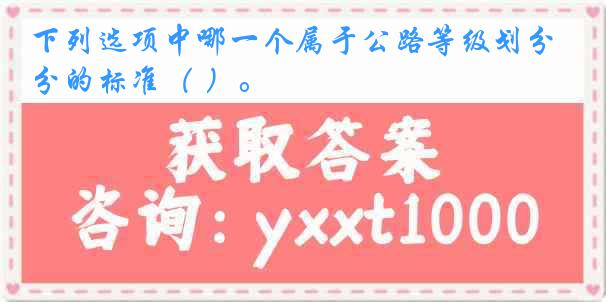 下列选项中哪一个属于公路等级划分的标准（ ）。
