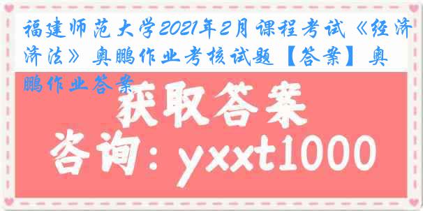 福建师范大学2021年2月课程考试《经济法》奥鹏作业考核试题【答案】奥鹏作业答案