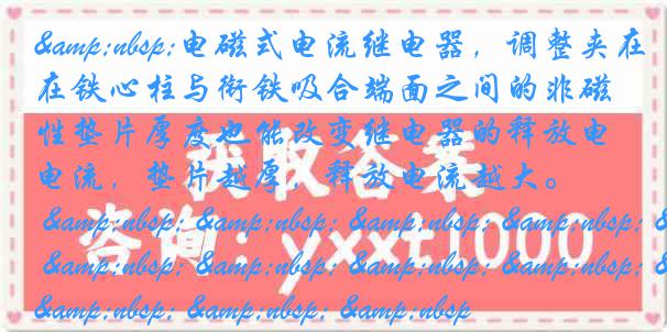 &nbsp;电磁式电流继电器，调整夹在铁心柱与衔铁吸合端面之间的非磁性垫片厚度也能改变继电器的释放电流，垫片越厚，释放电流越大。 &nbsp; &nbsp; &nbsp; &nbsp; &nbsp; &nbsp; &nbsp; &nbsp; &nbsp; &nbsp; &nbsp