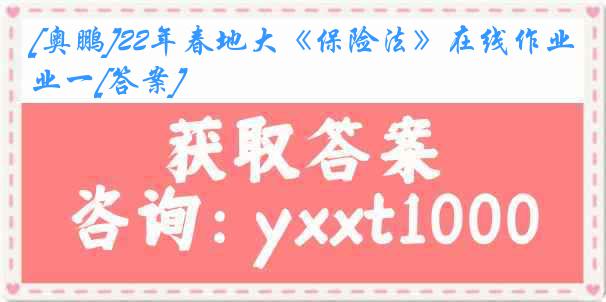 [奥鹏]22年春地大《保险法》在线作业一[答案]