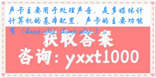 声卡主要用于处理声音，是多媒体计算机的基本配置，声卡的主要功能有（&nbsp; &nbsp;）。