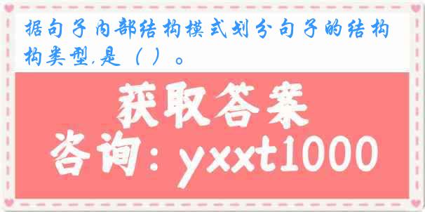 据句子内部结构模式划分句子的结构类型,是（ ）。