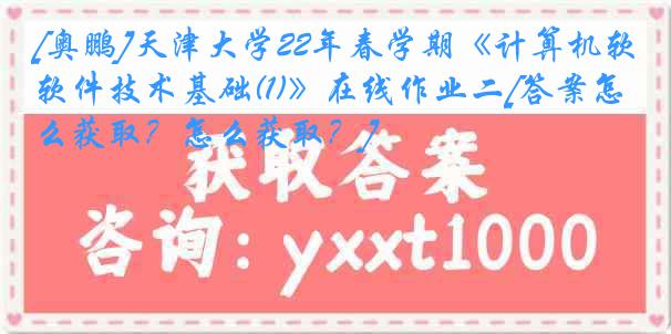 [奥鹏]天津大学22年春学期《计算机软件技术基础(1)》在线作业二[答案怎么获取？怎么获取？]