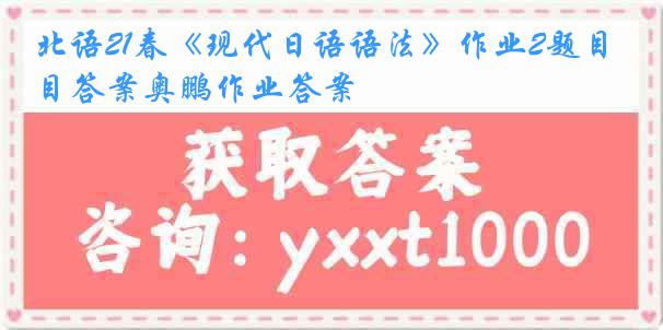 北语21春《现代日语语法》作业2题目答案奥鹏作业答案