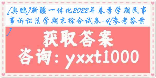 [奥鹏]新疆一体化2022年春季学期民事诉讼法学期末综合试卷-4[参考答案]