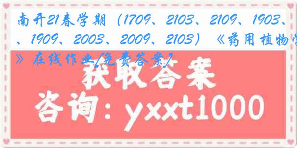 南开21春学期（1709、2103、2109、1903、1909、2003、2009、2103）《药用植物学》在线作业[免费答案]