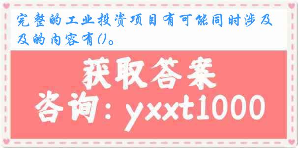 完整的工业投资项目有可能同时涉及的内容有()。