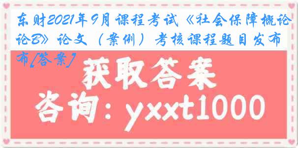 东财2021年9月课程考试《社会保障概论B》论文（案例）考核课程题目发布[答案]