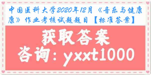 中国医科大学2020年12月《音乐与健康》作业考核试题题目【标准答案】