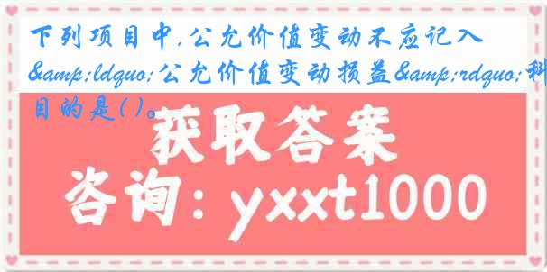 下列项目中,公允价值变动不应记入&ldquo;公允价值变动损益&rdquo;科目的是( )。