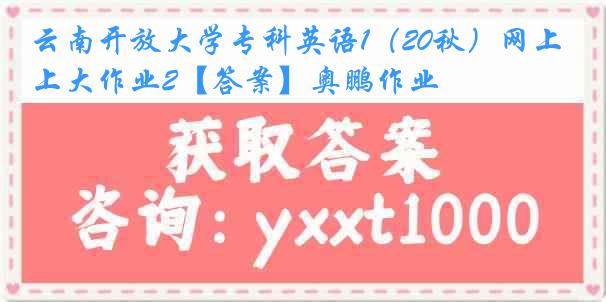 云南开放大学专科英语1（20秋）网上大作业2【答案】奥鹏作业