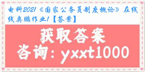 电科2021《国家公务员制度概论》在线奥鹏作业1【答案】