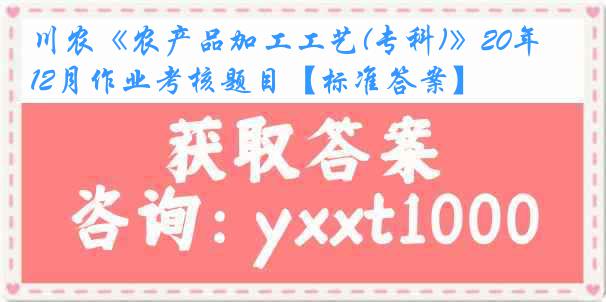 川农《农产品加工工艺(专科)》20年12月作业考核题目【标准答案】