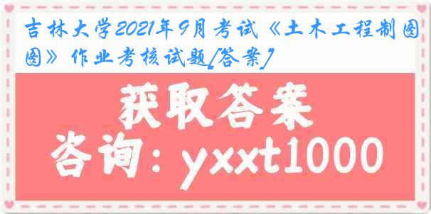 吉林大学2021年9月考试《土木工程制图》作业考核试题[答案]