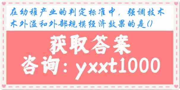 在幼稚产业的判定标准中，强调技术外溢和外部规模经济效果的是()