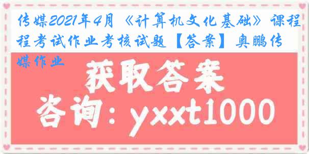 传媒2021年4月《计算机文化基础》课程考试作业考核试题【答案】奥鹏传媒作业