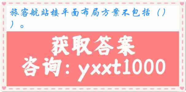旅客航站楼平面布局方案不包括（）。