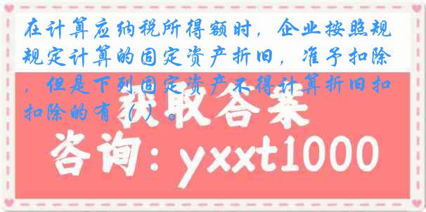 在计算应纳税所得额时，企业按照规定计算的固定资产折旧，准予扣除，但是下列固定资产不得计算折旧扣除的有（ ）。