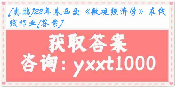 [奥鹏]22年春西交《微观经济学》在线作业[答案]