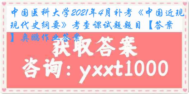 中国医科大学2021年4月补考《中国近现代史纲要》考查课试题题目【答案】奥鹏作业答案