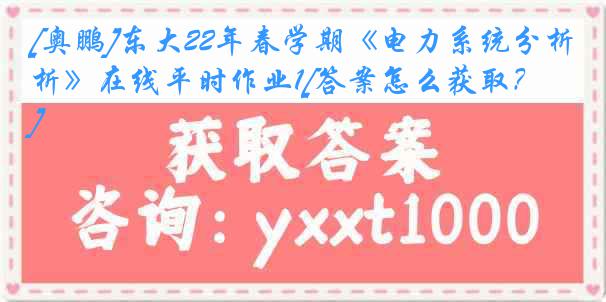[奥鹏]东大22年春学期《电力系统分析》在线平时作业1[答案怎么获取？]