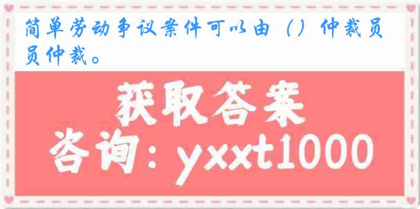 简单劳动争议案件可以由（）仲裁员仲裁。