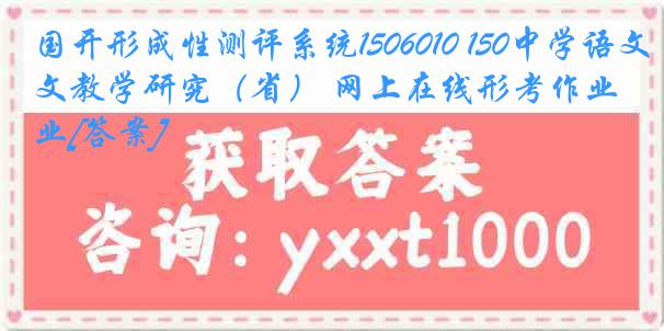 国开形成性测评系统1506010 150中学语文教学研究（省） 网上在线形考作业[答案]