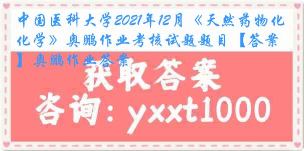 中国医科大学2021年12月《天然药物化学》奥鹏作业考核试题题目【答案】奥鹏作业答案