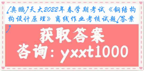 [奥鹏]天大2022年春学期考试《钢结构设计原理》离线作业考核试题[答案]