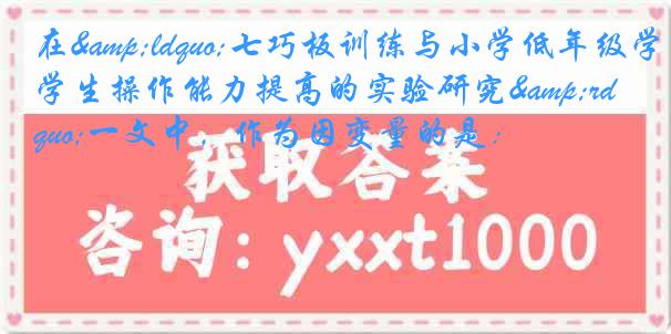 在&ldquo;七巧板训练与小学低年级学生操作能力提高的实验研究&rdquo;一文中，作为因变量的是：