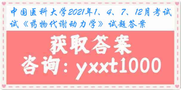 中国医科大学2021年1、4、7、12月考试《药物代谢动力学》试题答案