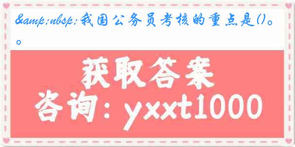 &nbsp;我国公务员考核的重点是()。
