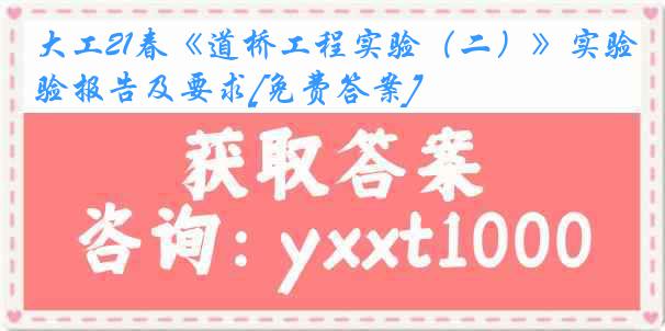 大工21春《道桥工程实验（二）》实验报告及要求[免费答案]